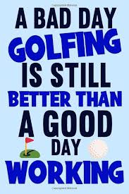 Un Mal Día de Golf es Mejor que un Buen Día de Trabajo